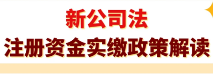 新公司法注册资金实缴政策解读